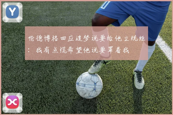 伦德博格回应追梦说要给他立规矩：我有点慌希望他说要罩着我