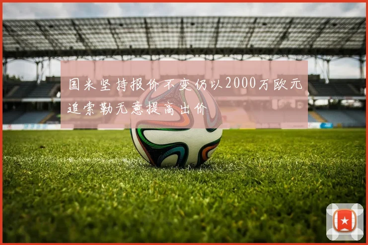 国米坚持报价不变仍以2000万欧元追索勒无意提高出价