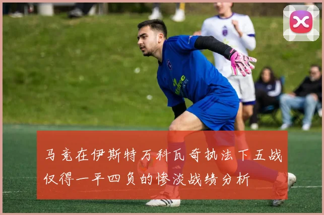 马竞在伊斯特万科瓦奇执法下五战仅得一平四负的惨淡战绩分析