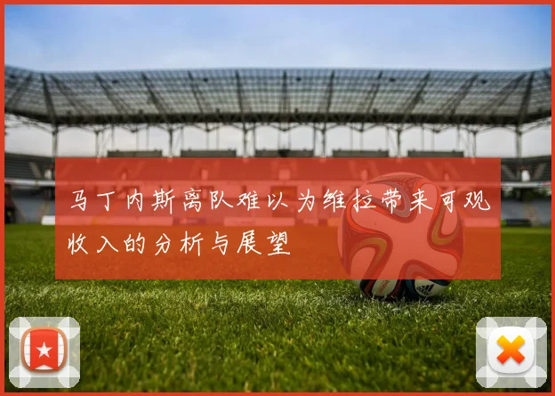 马丁内斯离队难以为维拉带来可观收入的分析与展望