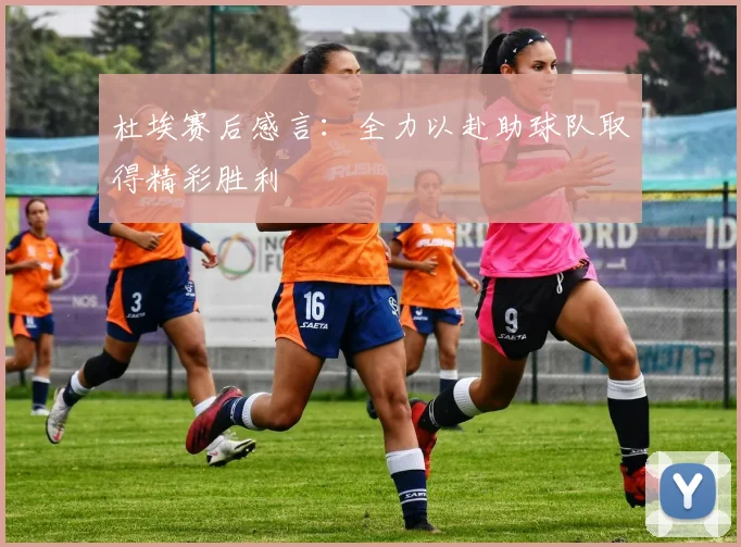 杜埃赛后感言：全力以赴助球队取得精彩胜利