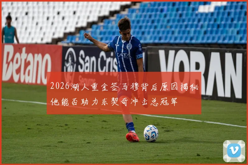 2026湖人重金签马穆背后原因揭秘他能否助力东契奇冲击总冠军