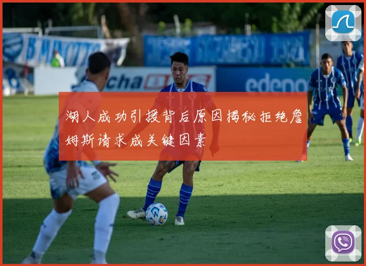 湖人成功引援背后原因揭秘拒绝詹姆斯请求成关键因素