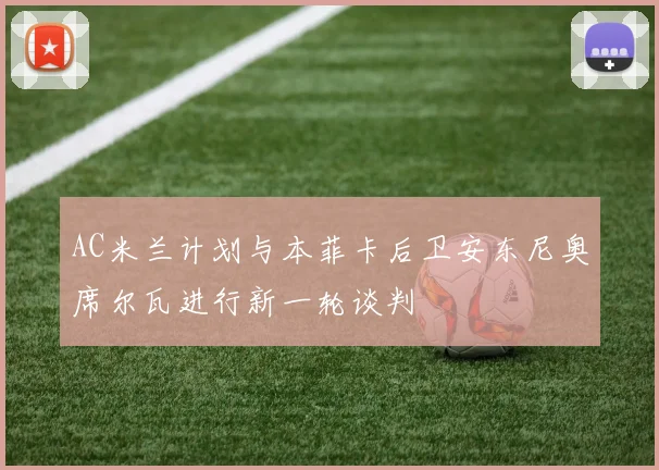 AC米兰计划与本菲卡后卫安东尼奥席尔瓦进行新一轮谈判