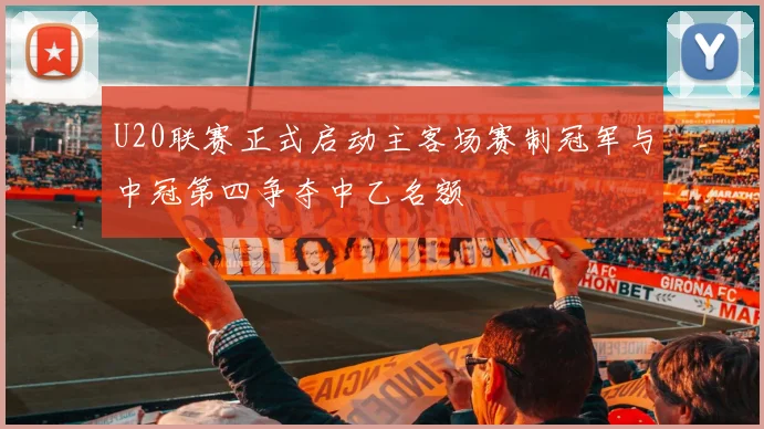 U20联赛正式启动主客场赛制冠军与中冠第四争夺中乙名额