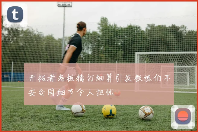 开拓者老板精打细算引发教练们不安合同细节令人担忧