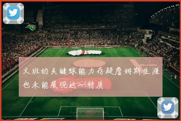文班的关键球能力存疑詹姆斯生涯也未能展现这一特质