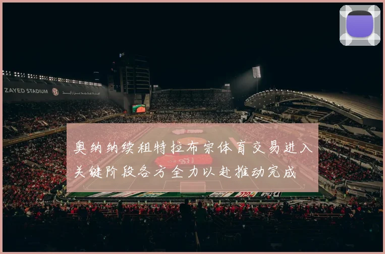 奥纳纳续租特拉布宗体育交易进入关键阶段各方全力以赴推动完成
