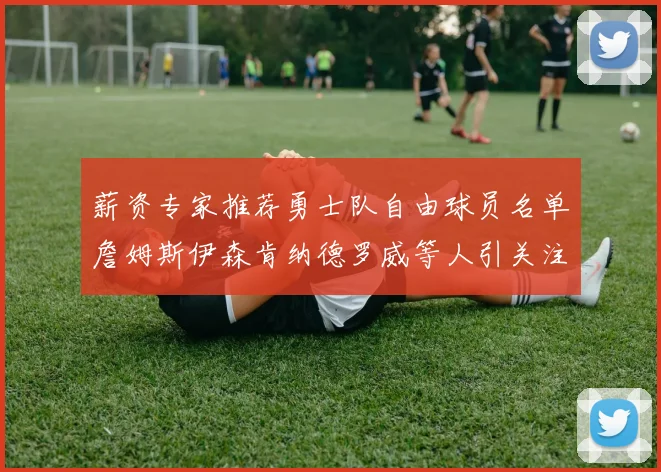 薪资专家推荐勇士队自由球员名单詹姆斯伊森肯纳德罗威等人引关注