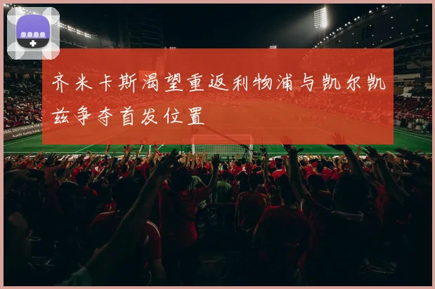 齐米卡斯渴望重返利物浦与凯尔凯兹争夺首发位置