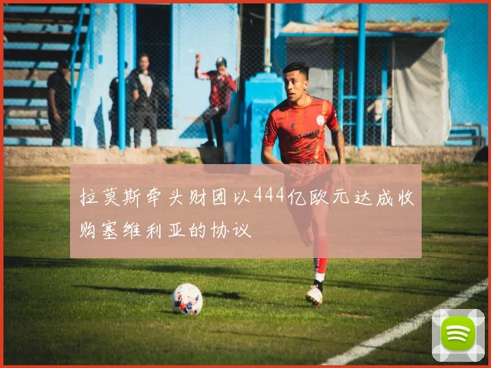 拉莫斯牵头财团以444亿欧元达成收购塞维利亚的协议