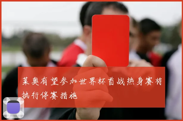 莱奥有望参加世界杯首战热身赛将执行停赛措施