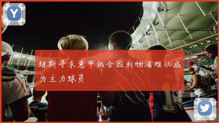 琼斯寻求意甲机会因利物浦难以成为主力球员